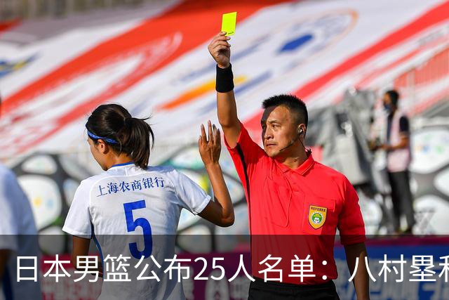 日本男篮公布25人名单：八村塁和渡边雄太领衔