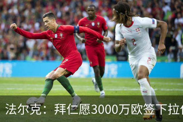 法尔克：拜仁愿3000万欧签下拉什福德，但球员需要大幅降薪